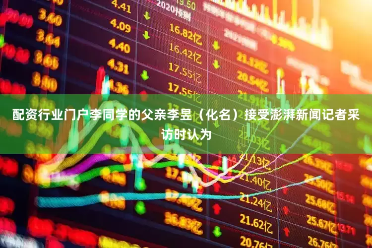 配资行业门户李同学的父亲李昱（化名）接受澎湃新闻记者采访时认为