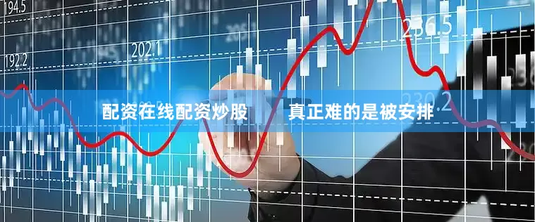 配资在线配资炒股        真正难的是被安排