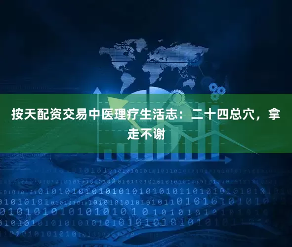 按天配资交易中医理疗生活志：二十四总穴，拿走不谢