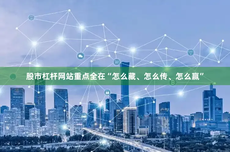 股市杠杆网站重点全在“怎么藏、怎么传、怎么赢”