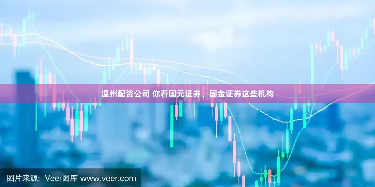 温州配资公司 你看国元证券、国金证券这些机构