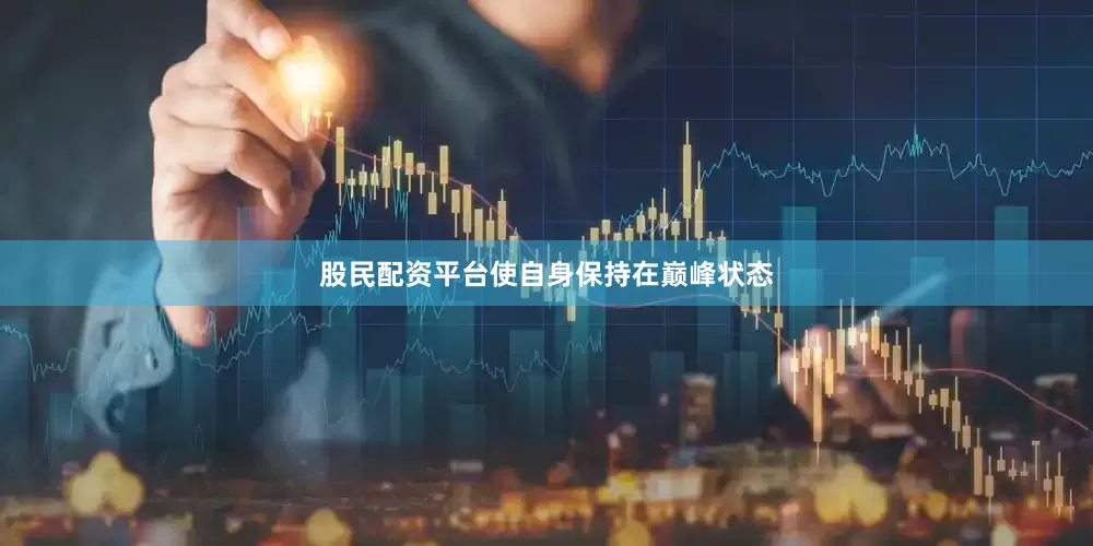 股民配资平台使自身保持在巅峰状态