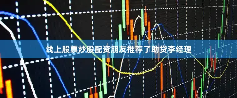 线上股票炒股配资朋友推荐了助贷李经理