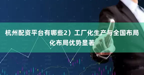 杭州配资平台有哪些2）工厂化生产与全国布局化布局优势显著