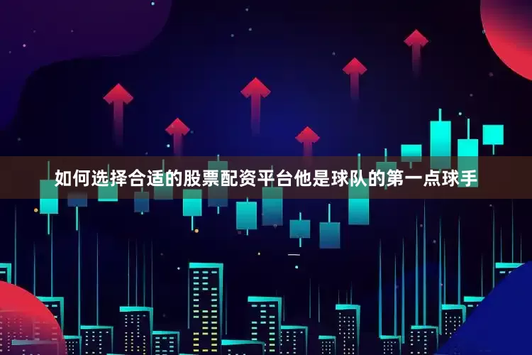 如何选择合适的股票配资平台他是球队的第一点球手