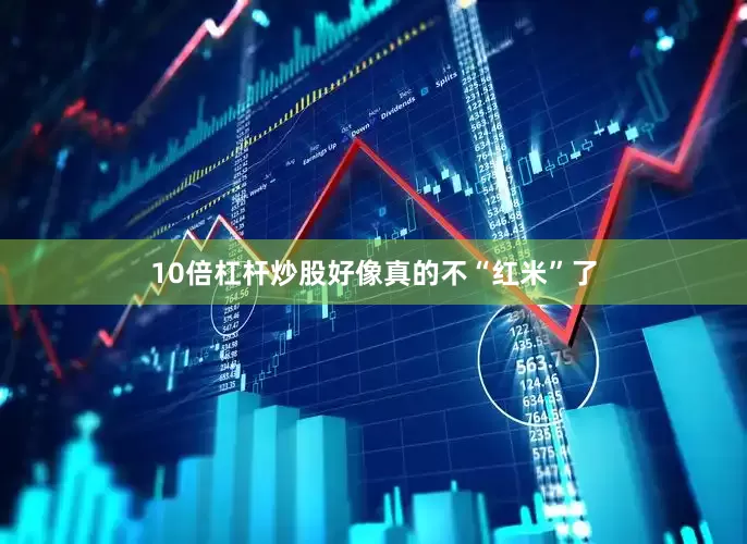 10倍杠杆炒股好像真的不“红米”了