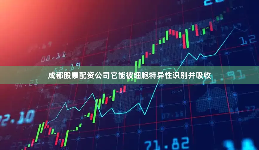 成都股票配资公司它能被细胞特异性识别并吸收