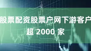 股票配资股票户网下游客户超 2000 家