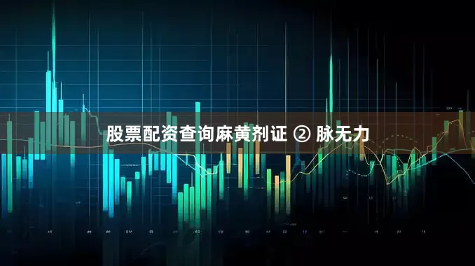 股票配资查询麻黄剂证 ② 脉无力