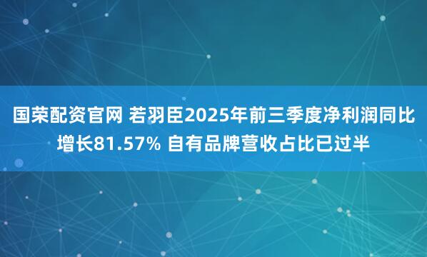 国荣配资官网 若羽臣2025年前三季度净利润同比增长81.57% 自有品牌营收占比已过半