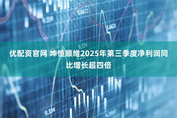 优配资官网 坤恒顺维2025年第三季度净利润同比增长超四倍