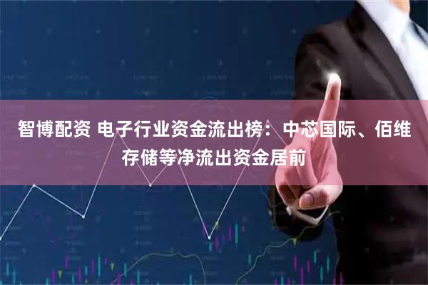 智博配资 电子行业资金流出榜：中芯国际、佰维存储等净流出资金居前