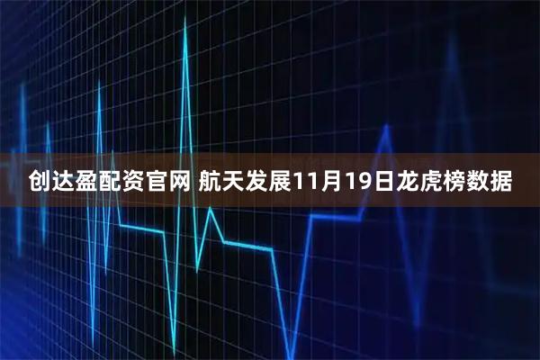 创达盈配资官网 航天发展11月19日龙虎榜数据