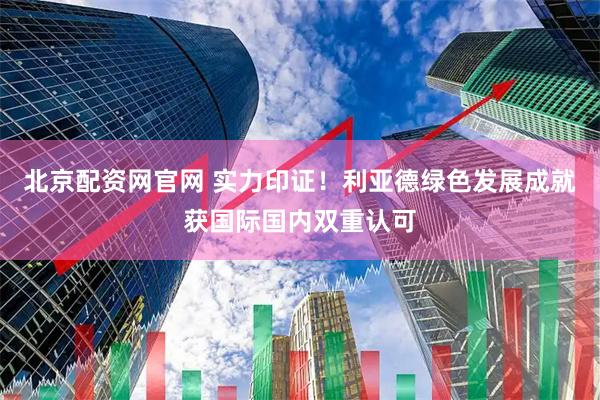 北京配资网官网 实力印证！利亚德绿色发展成就获国际国内双重认可