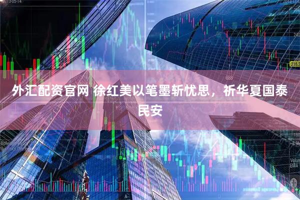 外汇配资官网 徐红美以笔墨斩忧思，祈华夏国泰民安