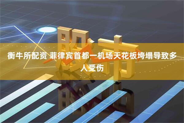 衡牛所配资 菲律宾首都一机场天花板垮塌导致多人受伤