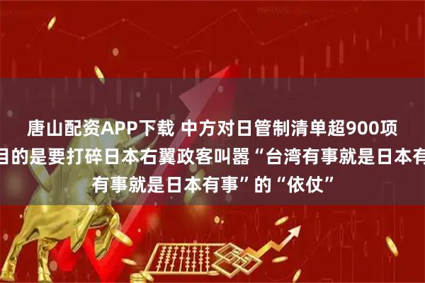 唐山配资APP下载 中方对日管制清单超900项，玉渊谭天：目的是要打碎日本右翼政客叫嚣“台湾有事就是日本有事”的“依仗”