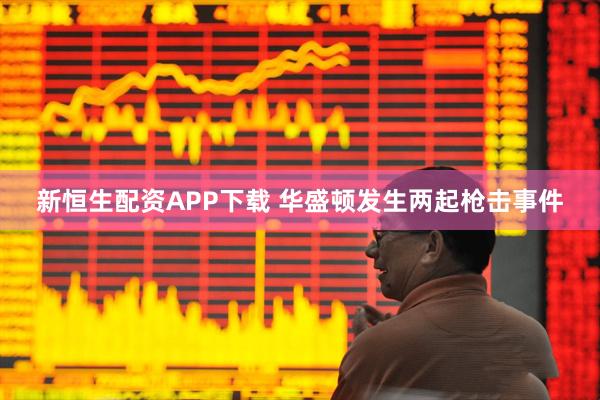 新恒生配资APP下载 华盛顿发生两起枪击事件