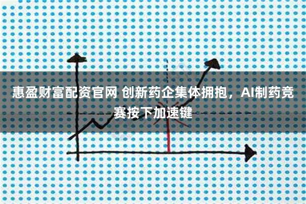 惠盈财富配资官网 创新药企集体拥抱，AI制药竞赛按下加速键