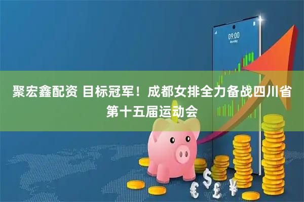 聚宏鑫配资 目标冠军！成都女排全力备战四川省第十五届运动会