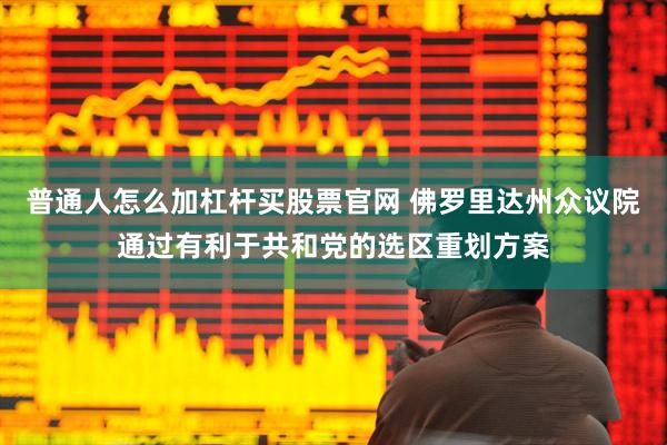普通人怎么加杠杆买股票官网 佛罗里达州众议院通过有利于共和党的选区重划方案